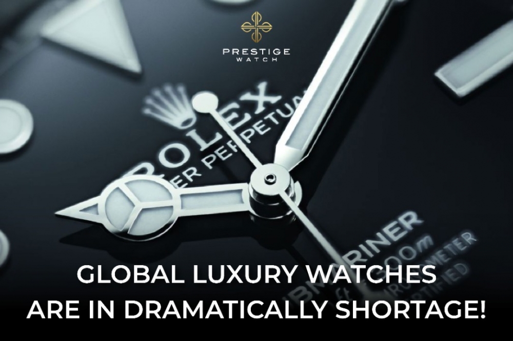 Global Luxury Watches are in Dramatically Shortage!